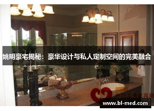 姚明豪宅揭秘：豪华设计与私人定制空间的完美融合