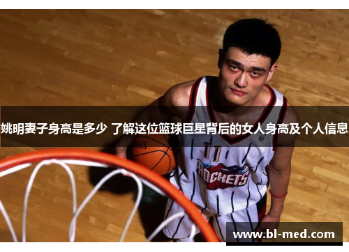 姚明妻子身高是多少 了解这位篮球巨星背后的女人身高及个人信息
