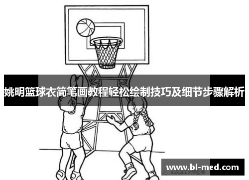 姚明篮球衣简笔画教程轻松绘制技巧及细节步骤解析