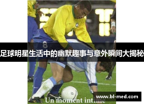 足球明星生活中的幽默趣事与意外瞬间大揭秘