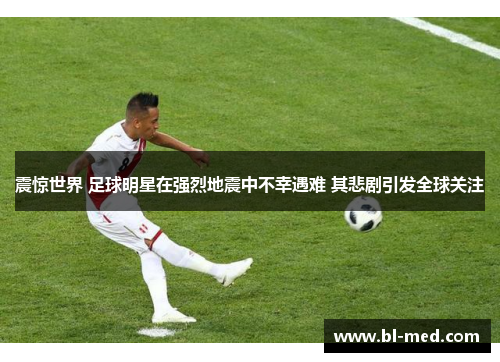 震惊世界 足球明星在强烈地震中不幸遇难 其悲剧引发全球关注