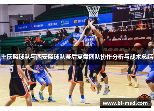 重庆篮球队与西安篮球队赛后复盘团队协作分析与战术总结