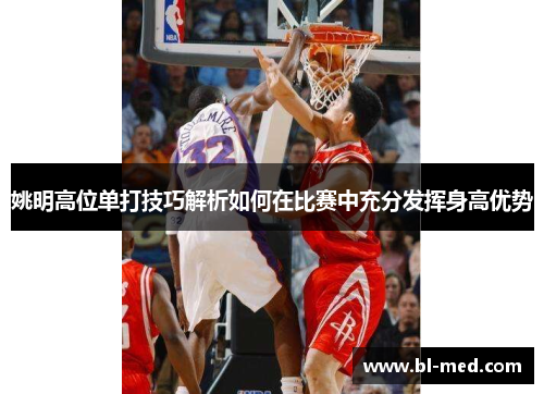 姚明高位单打技巧解析如何在比赛中充分发挥身高优势