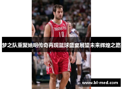 梦之队重聚姚明传奇再现篮球盛宴展望未来辉煌之路