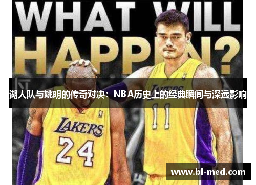 湖人队与姚明的传奇对决：NBA历史上的经典瞬间与深远影响