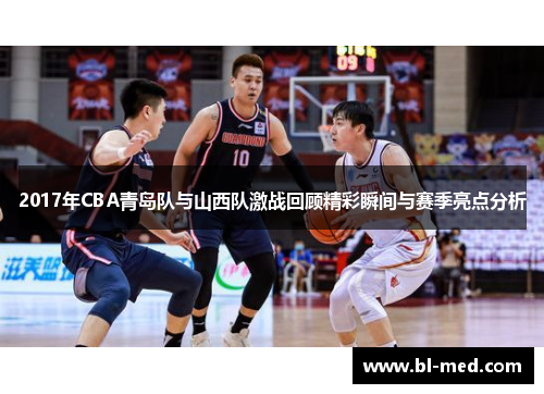 2017年CBA青岛队与山西队激战回顾精彩瞬间与赛季亮点分析