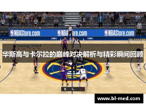华斯高与卡尔拉的巅峰对决解析与精彩瞬间回顾