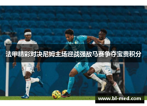 法甲精彩对决尼姆主场迎战强敌马赛争夺宝贵积分