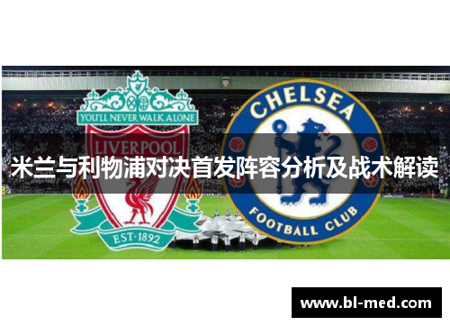 米兰与利物浦对决首发阵容分析及战术解读