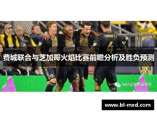 费城联合与芝加哥火焰比赛前瞻分析及胜负预测